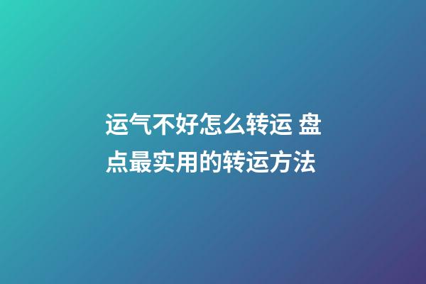 运气不好怎么转运 盘点最实用的转运方法